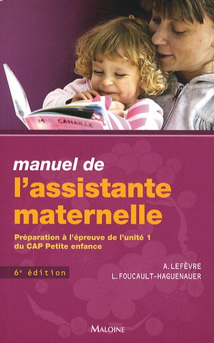 Manuel de l'assistante maternelle: Préparation à l'épreuve de l'unité 1 du CAP petite enfance - Annick Lefèvre, Lucie Foucault-Haguenauer