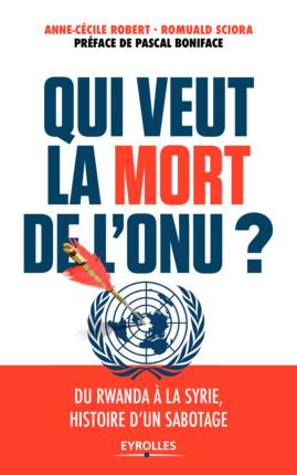 Qui veut la mort de l'ONU - du Rwanda à la Syrie - histoire d'un sabotage