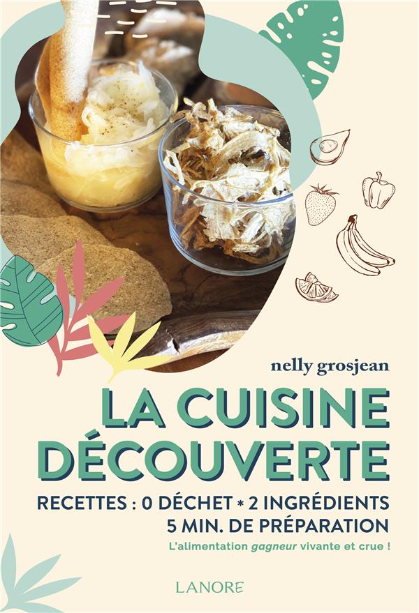 La cuisine découverte - Recettes: 0 déchet - 2 ingrédients - 5 min de préparation - L'alimentation gagneur vivante et crue!