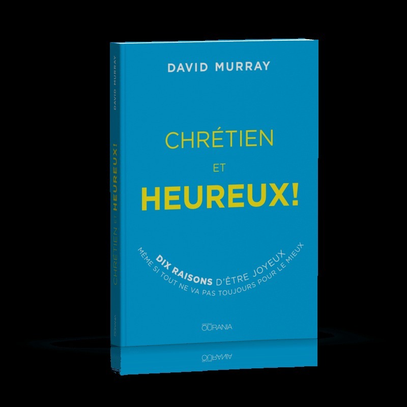 Chrétien et heureux! - Dix raisons d'être joyeux même si tout ne va pas toujours pour le mieux