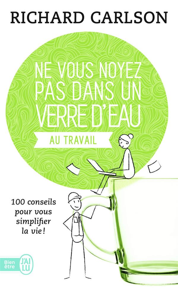 Ne vous noyez pas dans un verre d'eau...au travail - 100 conseils pour vous simplifier la vie!