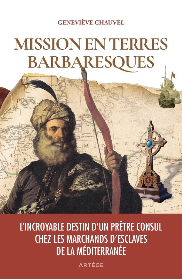 Mission en terres barbaresques - L'incroyable destin d'un prêtre consul chez les marchands d'esclaves de la Méditerranée