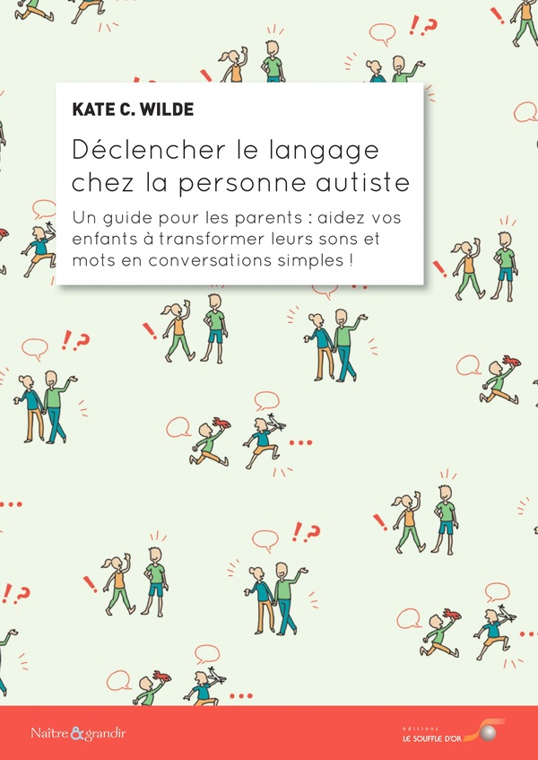 Déclencher le langage chez la personne autiste: un guide pour les parents: aidez vos enfants à transformer leurs sons et mots en conversations simples!
