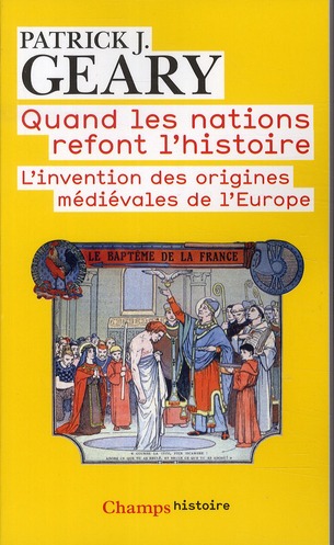 Quand les nations refont l'histoire: l'invention des origines médiévales de l'Europe