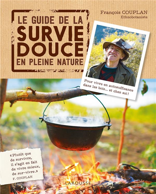 Le guide de la survie douce en pleine nature: pour vivre en autosuffisance dans les bois... et chez soi!