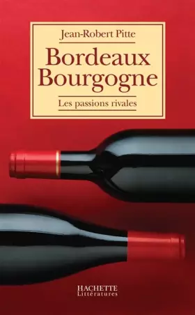 Bordeaux Bourgogne: Les passions rivales - Jean-Robert Pitte