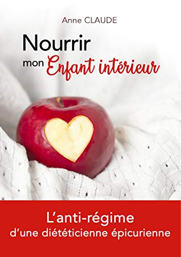 Nourrir mon enfant intérieur - l'anti-régime d'une diététicienne épicurienne