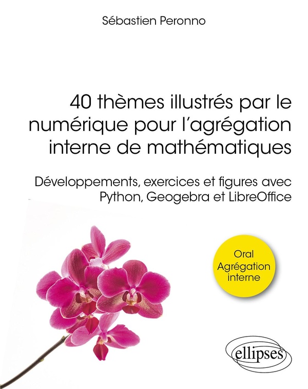 40 thèmes illustrés par le numérique pour l'agrégation interne de mathématiques: développements, exercices et figures avec Python, Geogebra et LibreOffice: oral, agrégation interne