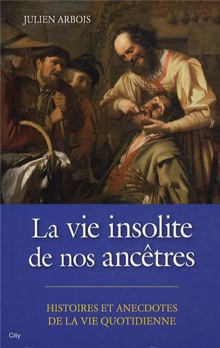 La vie insolite de nos ancêtres - histoire et anecdotes de la vie quotidienne
