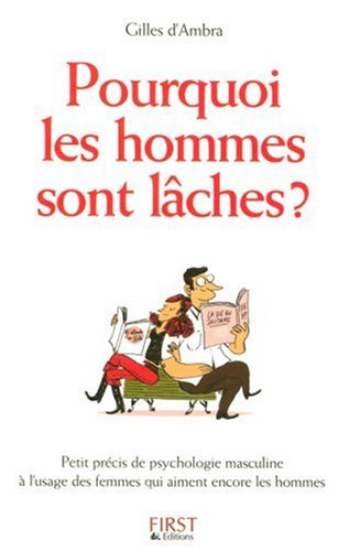 Pourquoi les hommes sont lâches? Petit précis de psychologie masculine à l'usage des femmes qui aiment encore les hommes - Gilles d'Ambra