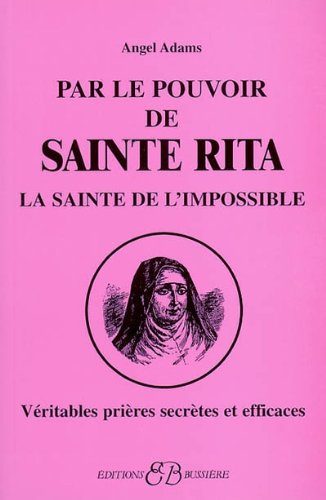 Par le pouvoir de sainte Rita: la sainte de l'impossible: véritables prières secrètes et efficaces