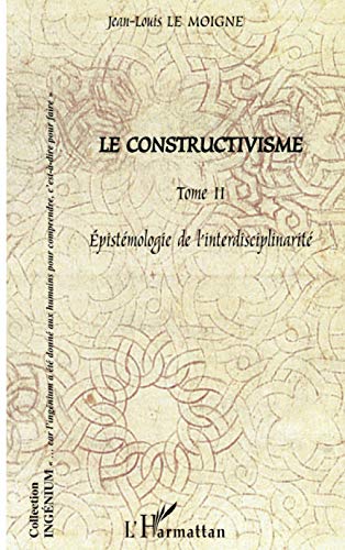 Le constructivisme: Tome II - Epistémologie de l' interdisciplinarité