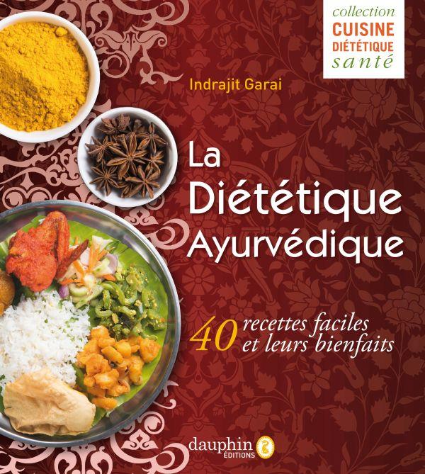La diététique ayurvédique: pour votre bien-être au quotidien: 40 recettes faciles et leurs bienfaits