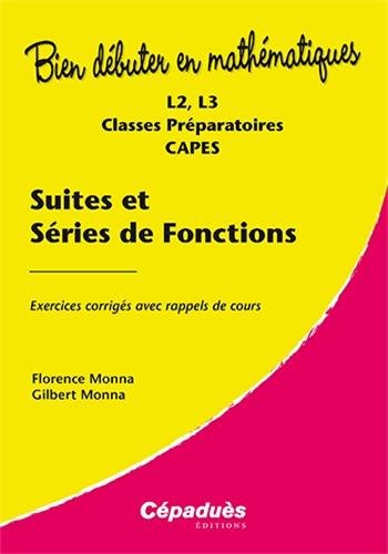 Bien débuter en mathématiques: suites et séries de fonctions - L2, L3, classes préparatoires, CAPES - exercices corrigés avec rappels de cours