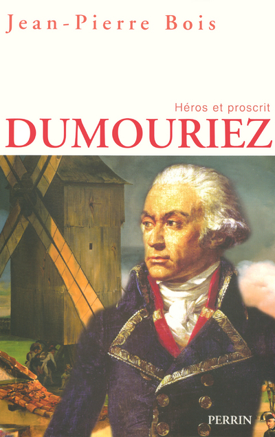 Dumouriez: héros et proscrit: un itinéraire militaire, politique et moral entre l'Ancien Régime et la Restauration