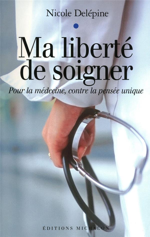 Ma liberté de soigner: pour la médecine, contre la pensée unique