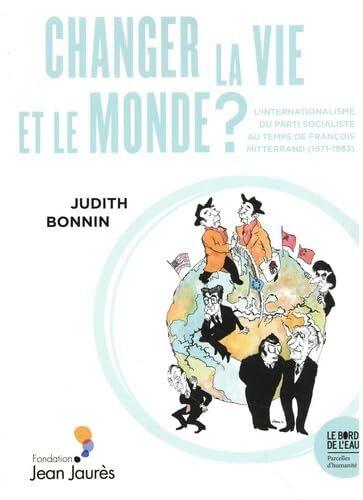 Changer la vie et le monde? L'internationalisme du parti socialiste au temps de François Mitterrand (1971-1983)