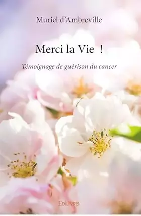 Merci la Vie!: Témoignage de guérison du cancer