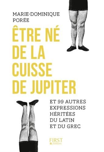 Etre né de la cuisse de Jupiter et 99 autres expressions héritées du latin et du grec - Marie-Dominique Porée