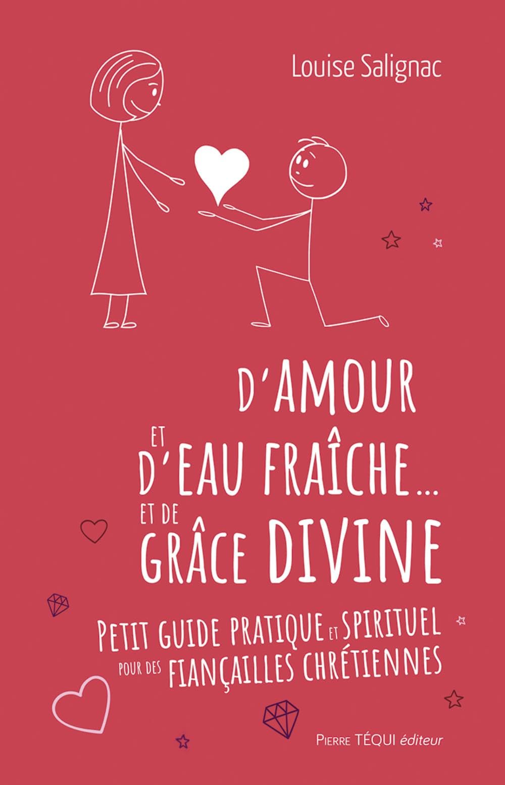 D'amour et d'eau fraîche et de grâce divine: petit guide pratique et spirituel pour des fiançailles chrétiennes