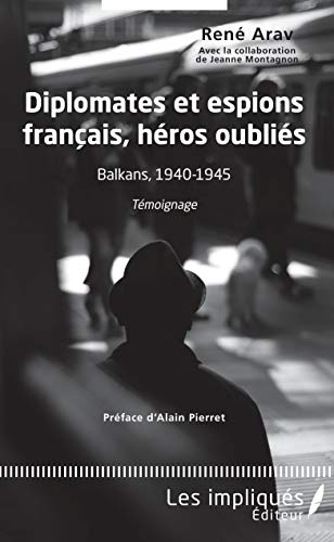 Diplomates et espions français, héros oublies - Balkans, 1940-1945, témoignage