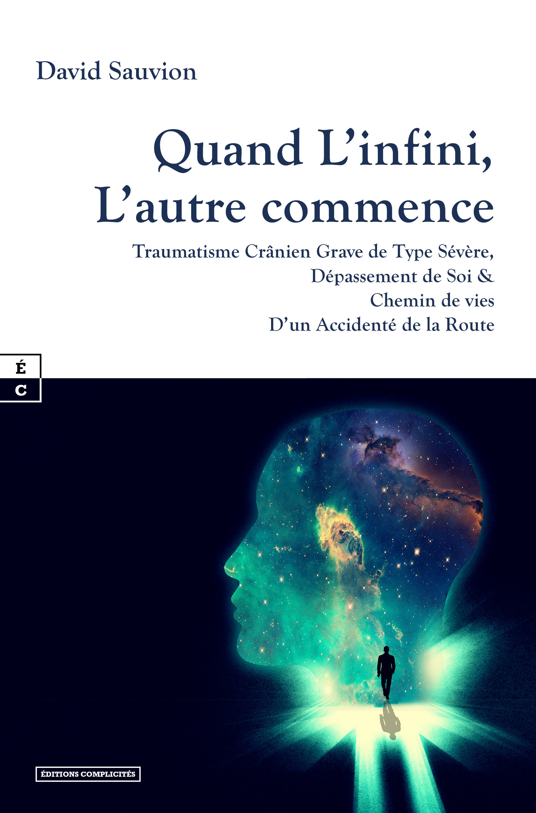 Quand l'infini, l'autre commence: traumatisme crânien grave de type sévère, dépassement de soi & chemin de vies d'un accidenté de la route: sans hasards ni coïncidences, une reconstruction mythologique...