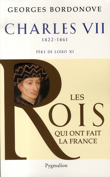 Les rois qui ont fait la France: les Valois. Vol. 2. Charles VII: le Victorieux, 1422-1461: père de Louis XI