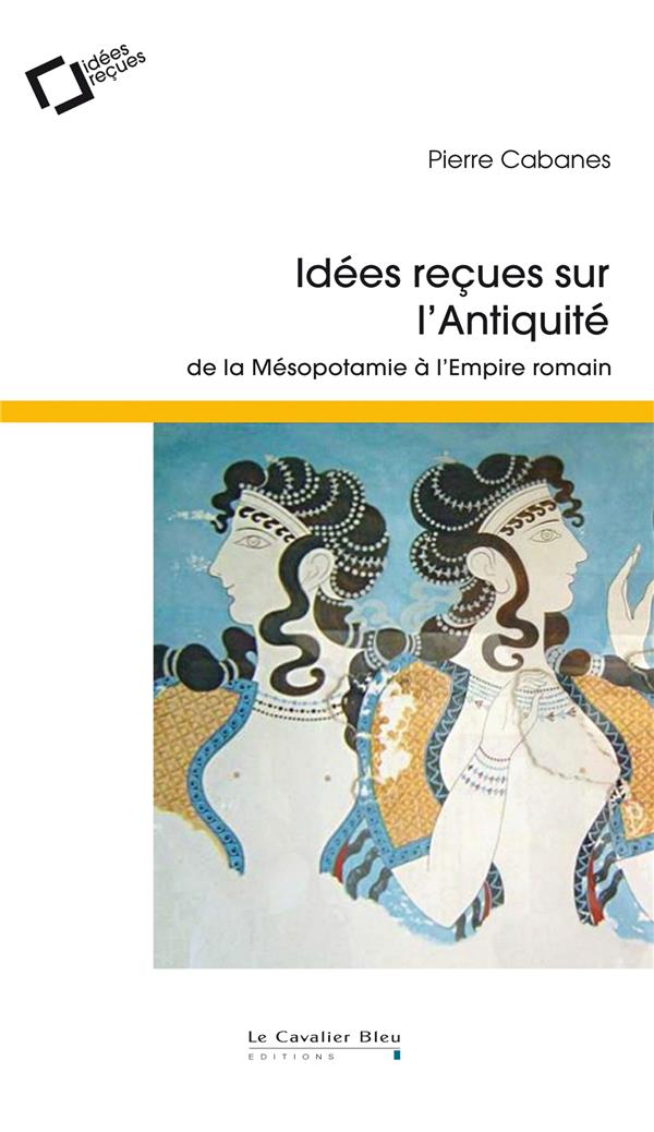 Idées reçues sur l'Antiquité: de la Mésopotamie à l'Empire romain
