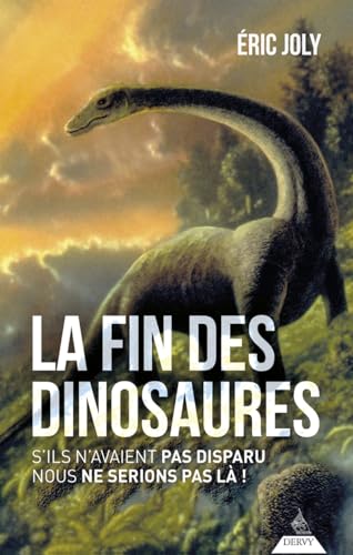 La fin des dinosaures: S'ils n'avaient pas disparu nous ne serions pas là!