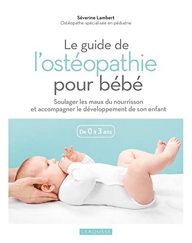 Le guide de l'ostéopathie pour bébé: soulager les maux du nourrisson et accompagner le développement de son enfant - de 0 à 3 ans
