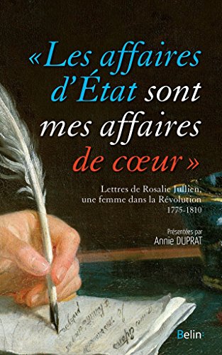 Les affaires d'état sont mes affaires de coeur - Rosalie Jullien, une femme dans la Révolution - Lettres, 1775-1810
