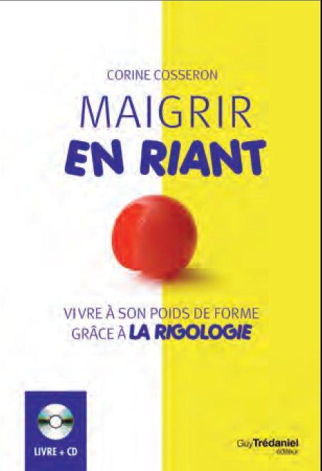 Maigrir en riant: grâce à l'apport scientifique des neurosciences, de la psychologie positive et des techniques ludiques de la rigologie