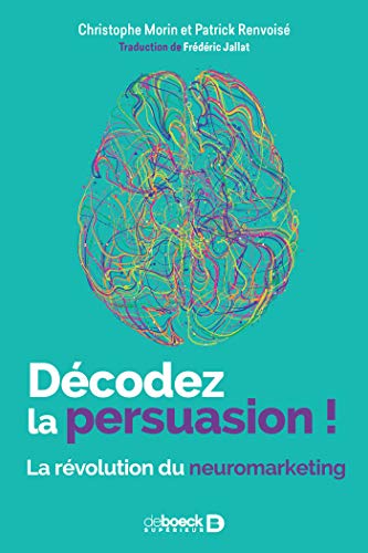 Décodez la persuasion! la révolution du neuromarketing