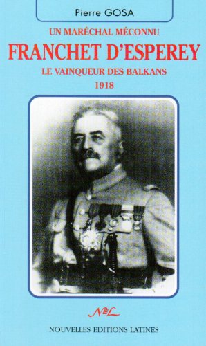 Un maréchal méconnu franchet d'esperey, le vainqueur des balkans 1918