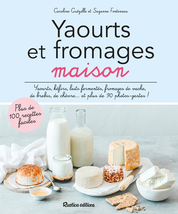 Yaourts et fromages maison: yaourts, kéfirs, laits fermentés, fromages de vache, de brebis, de chèvre... et plus de 90 photos-gestes!