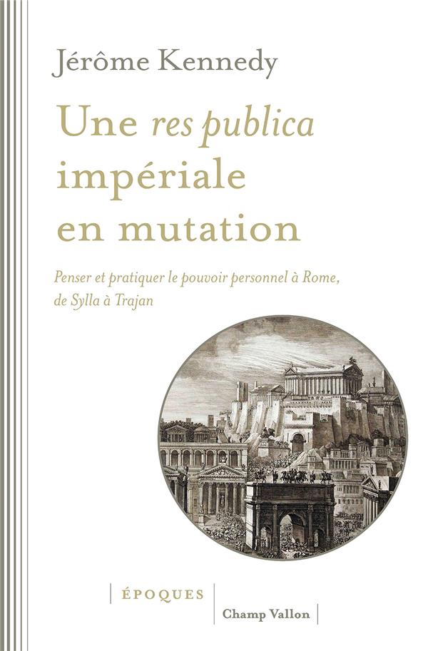 Une res publica impériale en mutation: penser et pratiquer le pouvoir personnel à Rome, de Sylla à Trajan