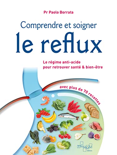 Comprendre et soigner le reflux: le régime anti-acide pour retrouver santé & bien-être: avec plus de 70 recettes