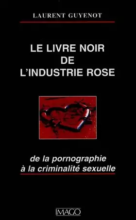 Le livre noir de l'industrie rose - de la pornographie à la criminalité sexuelle
