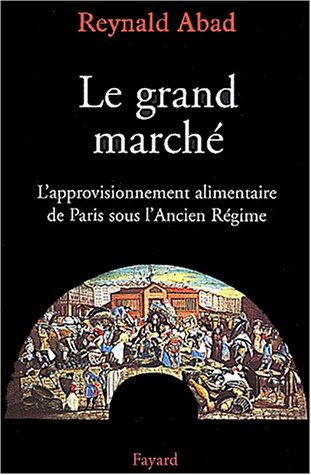Le grand marché: L'approvisionnement alimentaire de Paris sous l'Ancien Régime