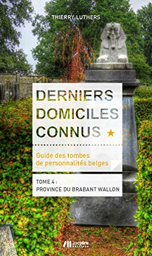 Derniers domiciles connus: guide des tombes de personnalités belges Tome 4 - province du Brabant wallon