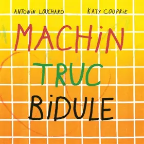 Machin truc bidule - Antonin Louchard, Katy Couprie