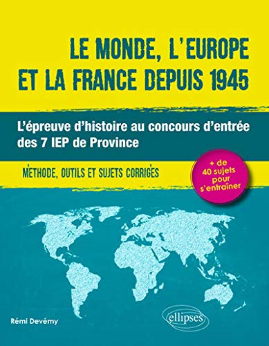 Le monde, l'Europe et la France depuis 1945 - l'épreuve d'histoire au concours d'entrée des 7 IEP de Province - méthode, outils et sujets corrigés