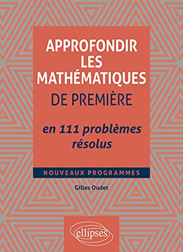 Approfondir les mathématiques de première en 111 problèmes résolus: nouveaux programmes