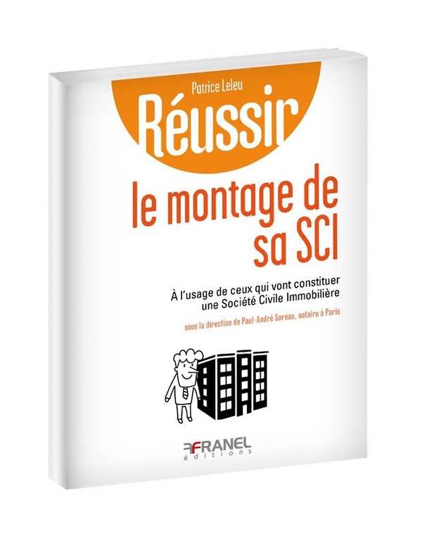 Réussir: le montage de sa SCI - à l'usage de ceux qui vont constituer une société civile immobilière