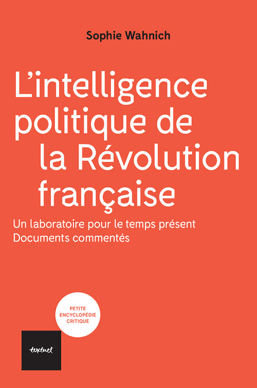 L'intelligence politique de la Révolution française: un laboratoire pour le temps présent: documents commentés