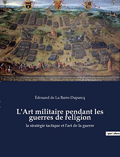 L'Art militaire pendant les guerres de religion: la stratégie tactique et l'art de la guerre