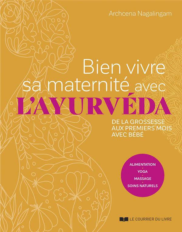 Bien vivre sa maternité avec l'ayurvéda: de la grossesse aux premiers mois avec bébé: alimentation, yoga, massage, soins naturels