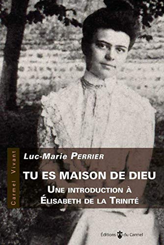 Tu es maison de Dieu - une introduction à Elisabeth de la Trinité