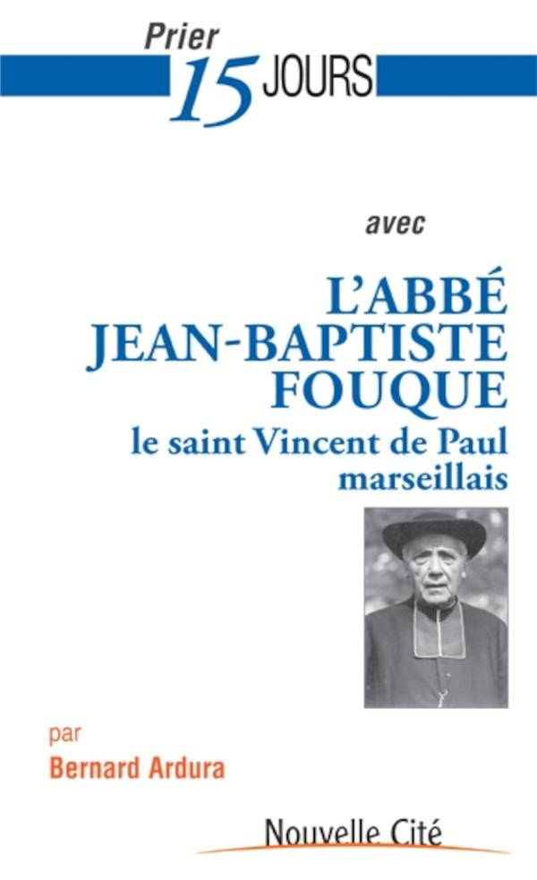 Prier 15 jours avec... Tome 181: l'abbé Jean-Baptiste Fouque - le Saint-Vincent de Paul marseillais