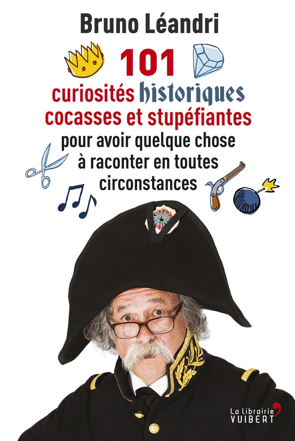 101 curiosités historiques cocasses et stupéfiantes - pour avoir quelque chose à raconter en toutes circonstances